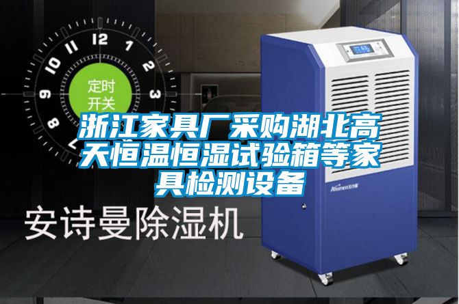 浙江家具廠采購湖北高天恒溫恒濕試驗箱等家具檢測設備