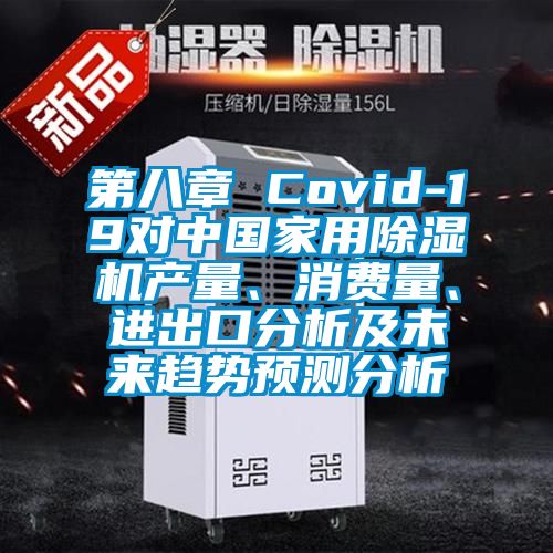 第八章 Covid-19對(duì)中國(guó)家用除濕機(jī)產(chǎn)量、消費(fèi)量、進(jìn)出口分析及未來(lái)趨勢(shì)預(yù)測(cè)分析