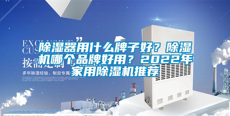 除濕器用什么牌子好?除濕機哪個品牌好用?2022年家用除濕機推薦