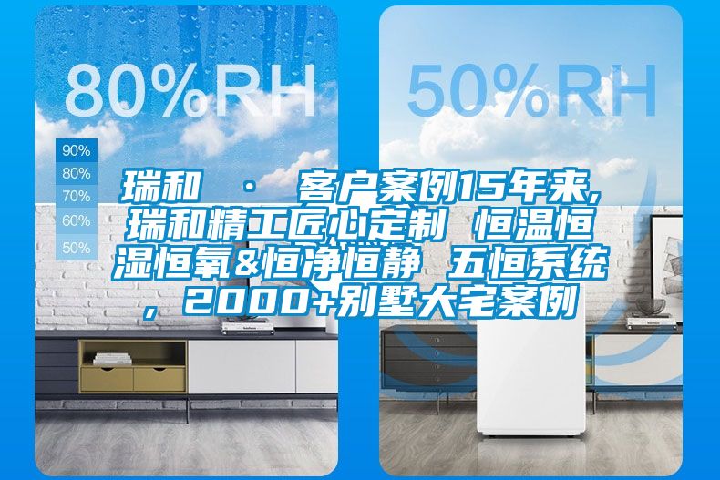 瑞和 · 客戶案例15年來,瑞和精工匠心定制 恒溫恒濕恒氧&恒凈恒靜 五恒系統, 2000+別墅大宅案例
