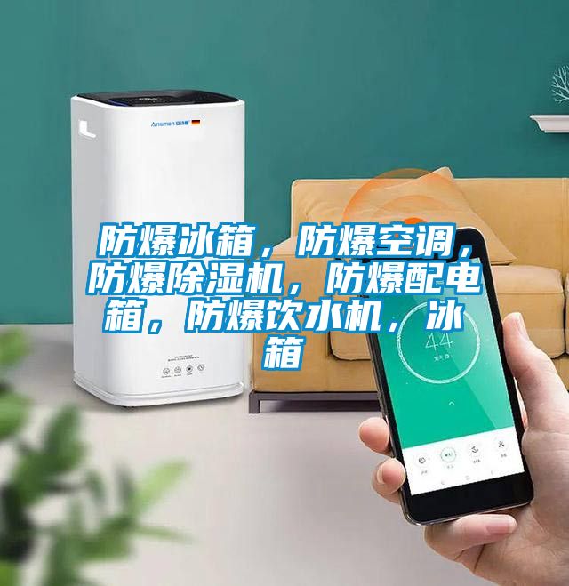 防爆冰箱，防爆空調(diào)，防爆除濕機(jī)，防爆配電箱，防爆飲水機(jī)，冰箱