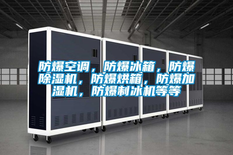 防爆空調(diào)，防爆冰箱，防爆除濕機(jī)，防爆烘箱，防爆加濕機(jī)，防爆制冰機(jī)等等
