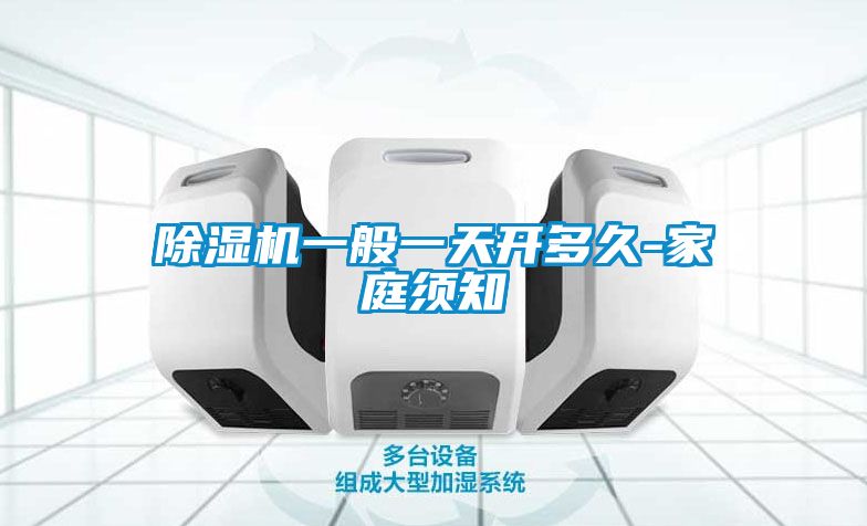 除濕機(jī)一般一天開(kāi)多久-家庭須知