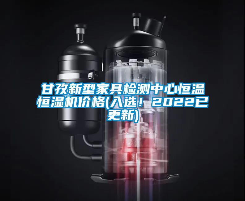 甘孜新型家具檢測中心恒溫恒濕機價格(入選!2022已更新)