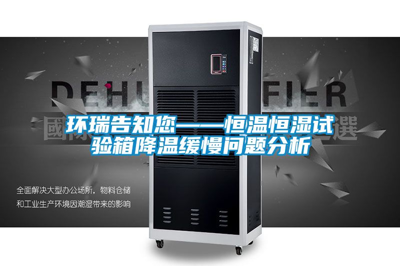環瑞告知您——恒溫恒濕試驗箱降溫緩慢問題分析