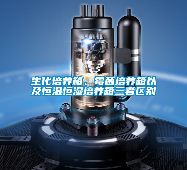 生化培養箱、霉菌培養箱以及恒溫恒濕培養箱三者區別