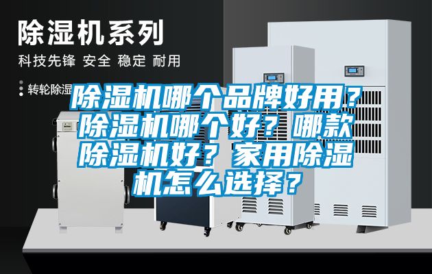 除濕機哪個品牌好用？除濕機哪個好？哪款除濕機好？家用除濕機怎么選擇？