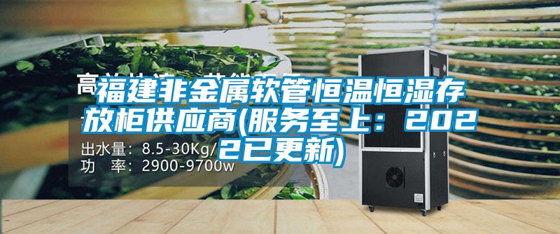 福建非金屬軟管恒溫恒濕存放柜供應(yīng)商(服務(wù)至上：2022已更新)