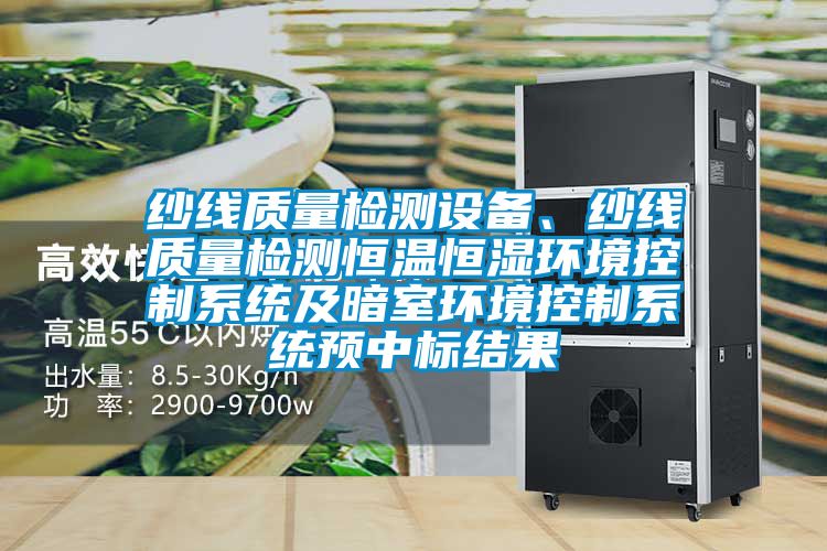 紗線質量檢測設備、紗線質量檢測恒溫恒濕環境控制系統及暗室環境控制系統預中標結果