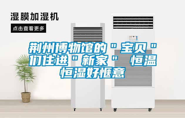 荊州博物館的＂寶貝＂們住進(jìn)＂新家＂ 恒溫恒濕好愜意