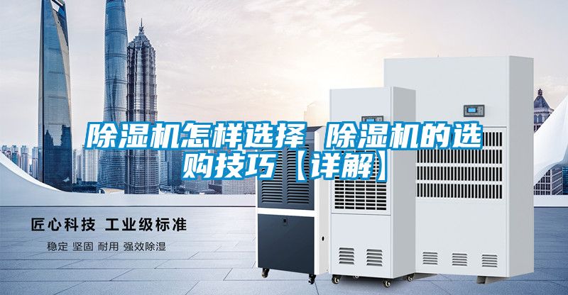 除濕機(jī)怎樣選擇 除濕機(jī)的選購技巧【詳解】