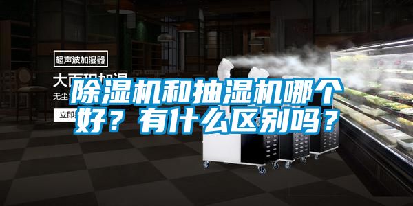除濕機和抽濕機哪個好？有什么區(qū)別嗎？
