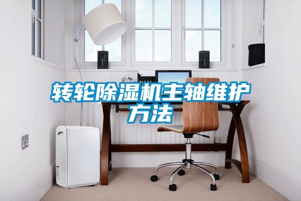 轉(zhuǎn)輪除濕機(jī)主軸維護(hù)方法