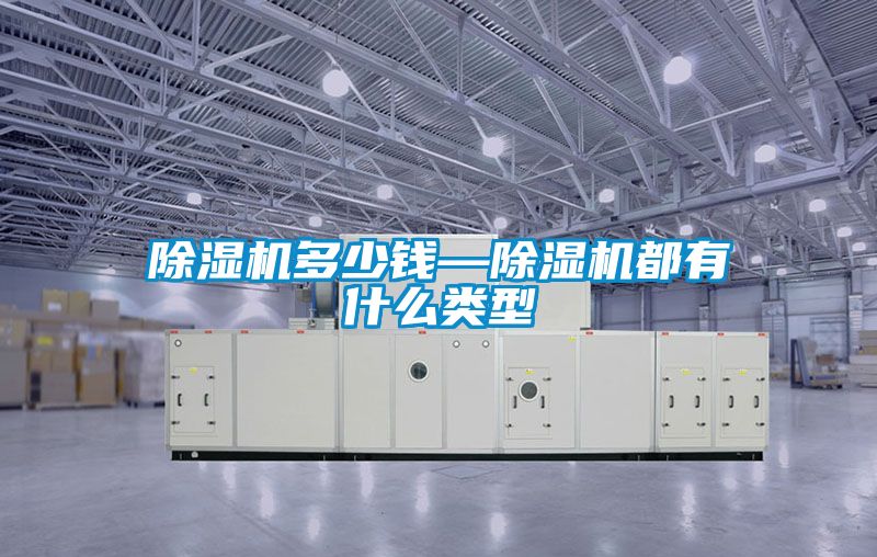 除濕機(jī)多少錢—除濕機(jī)都有什么類型