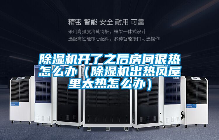 除濕機開了之后房間很熱怎么辦（除濕機出熱風(fēng)屋里太熱怎么辦）