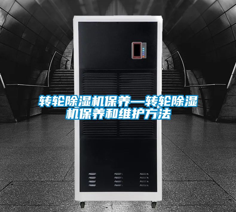 轉(zhuǎn)輪除濕機(jī)保養(yǎng)—轉(zhuǎn)輪除濕機(jī)保養(yǎng)和維護(hù)方法