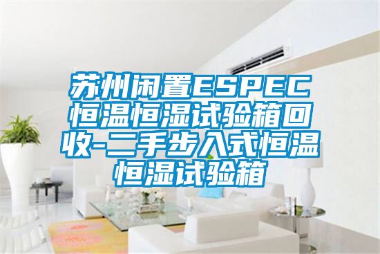 蘇州閑置ESPEC恒溫恒濕試驗箱回收-二手步入式恒溫恒濕試驗箱