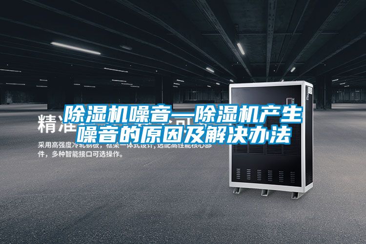 除濕機噪音—除濕機產生噪音的原因及解決辦法