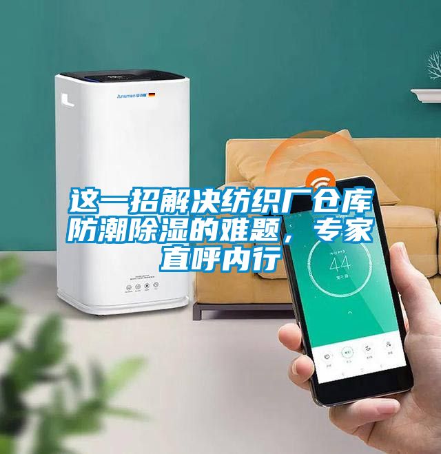 這一招解決紡織廠倉庫防潮除濕的難題，專家直呼內行