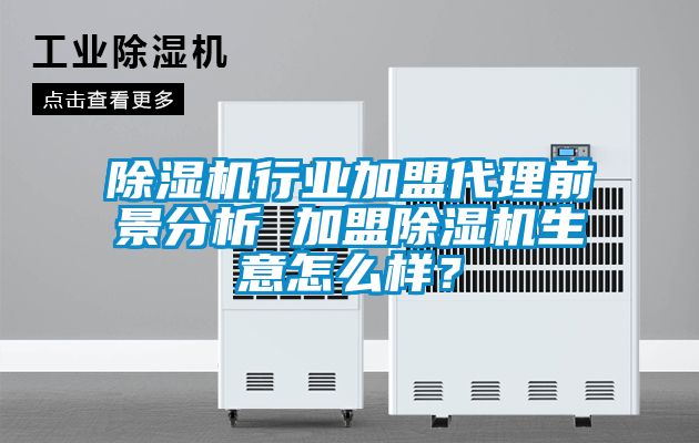 除濕機行業加盟代理前景分析 加盟除濕機生意怎么樣？