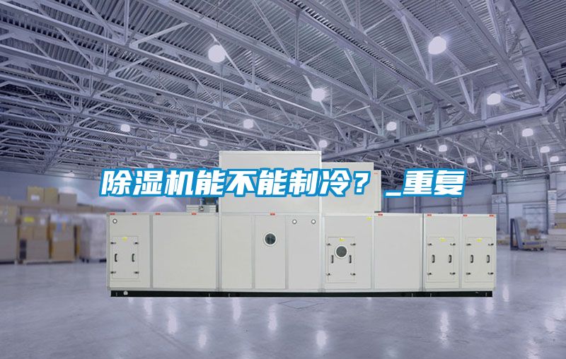 除濕機(jī)能不能制冷？_重復(fù)