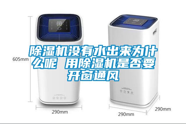 除濕機沒有水出來為什么呢 用除濕機是否要開窗通風