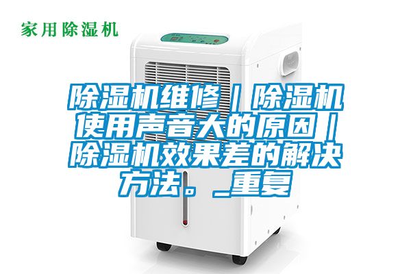 除濕機維修｜除濕機使用聲音大的原因｜除濕機效果差的解決方法。_重復