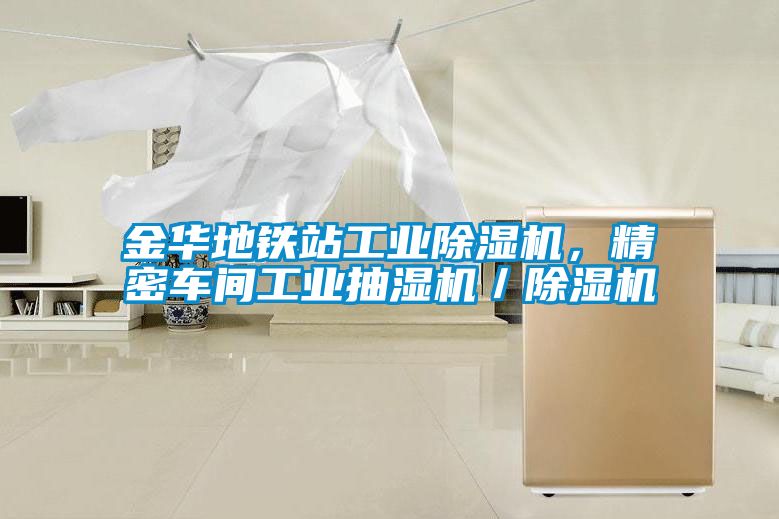 金華地鐵站工業除濕機，精密車間工業抽濕機／除濕機