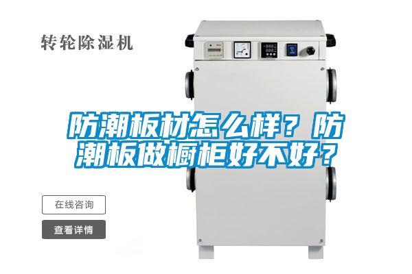 防潮板材怎么樣？防潮板做櫥柜好不好？