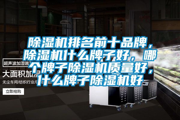 除濕機(jī)排名前十品牌，除濕機(jī)什么牌子好，哪個(gè)牌子除濕機(jī)質(zhì)量好，什么牌子除濕機(jī)好