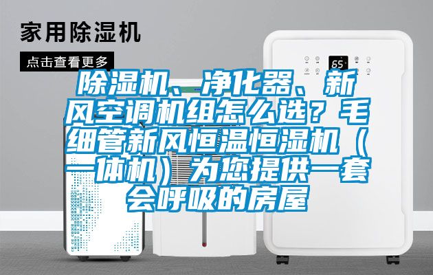 除濕機(jī)、凈化器、新風(fēng)空調(diào)機(jī)組怎么選？毛細(xì)管新風(fēng)恒溫恒濕機(jī)（一體機(jī)）為您提供一套會呼吸的房屋