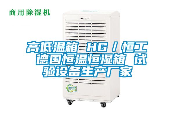 高低溫箱 HG／恒工 德國恒溫恒濕箱 試驗設備生產廠家