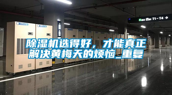 除濕機(jī)選得好,才能真正解決黃梅天的煩惱_重復(fù)