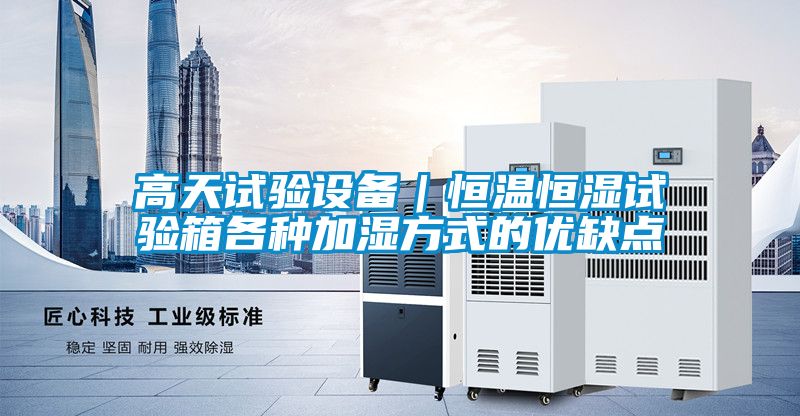 高天試驗設備|恒溫恒濕試驗箱各種加濕方式的優缺點