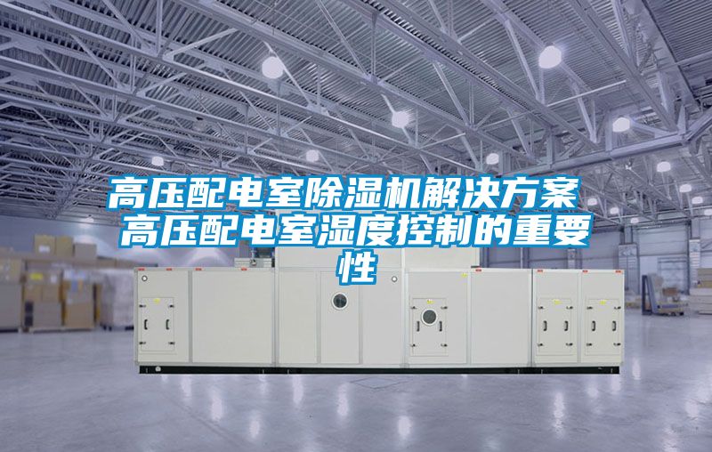高壓配電室除濕機解決方案 高壓配電室濕度控制的重要性
