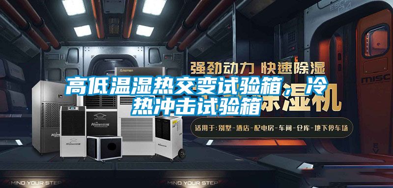 高低溫濕熱交變試驗箱，冷熱沖擊試驗箱