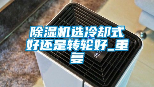 除濕機選冷卻式好還是轉輪好_重復