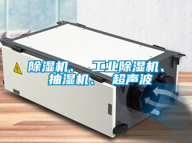 除濕機、 工業除濕機、 抽濕機、 超聲波