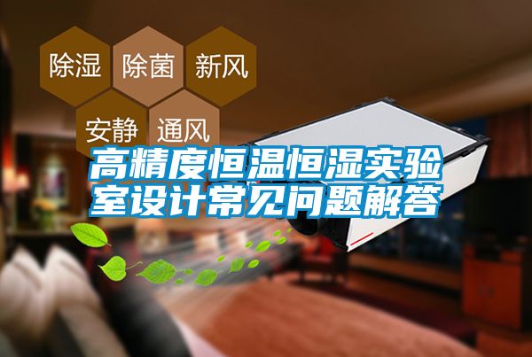 高精度恒溫恒濕實驗室設計常見問題解答