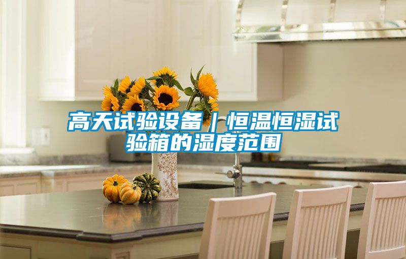 高天試驗(yàn)設(shè)備|恒溫恒濕試驗(yàn)箱的濕度范圍
