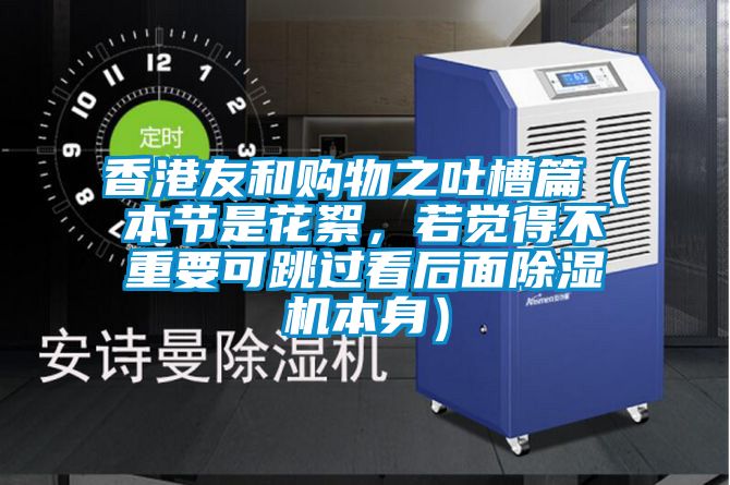 香港友和購物之吐槽篇（本節是花絮，若覺得不重要可跳過看后面除濕機本身）