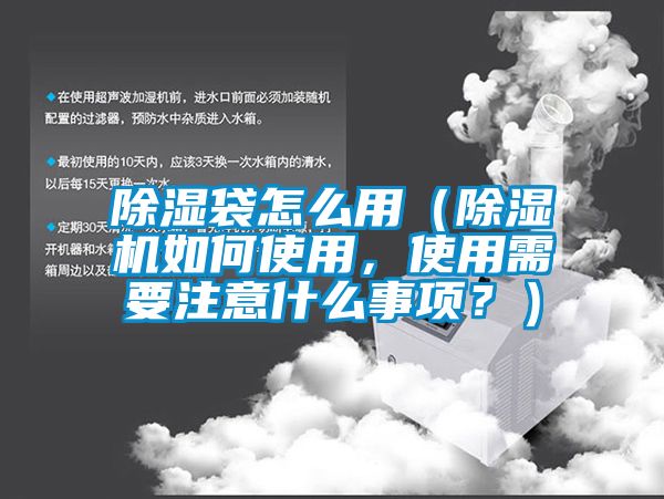 除濕袋怎么用（除濕機如何使用，使用需要注意什么事項？）