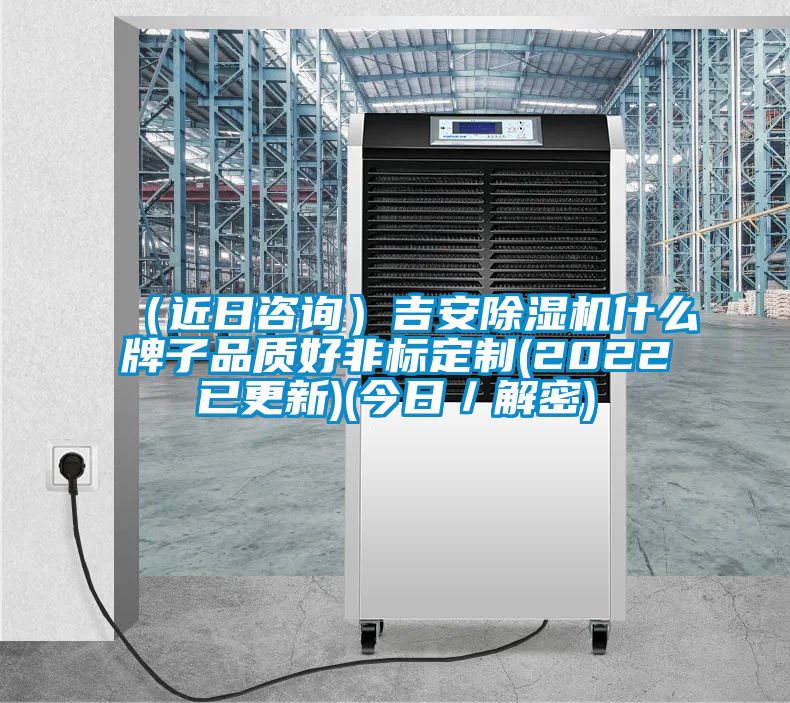 (近日咨詢)吉安除濕機什么牌子品質好非標定制(2022已更新)(今日/解密)