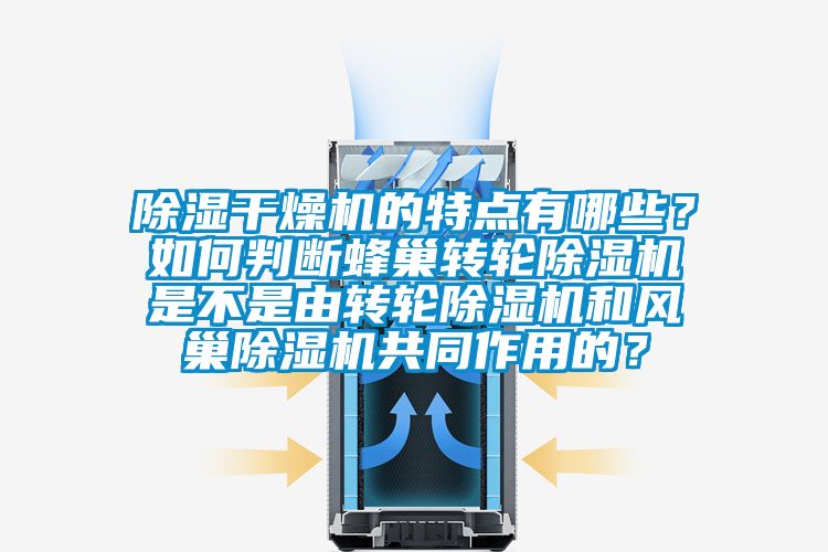 除濕干燥機(jī)的特點(diǎn)有哪些？如何判斷蜂巢轉(zhuǎn)輪除濕機(jī)是不是由轉(zhuǎn)輪除濕機(jī)和風(fēng)巢除濕機(jī)共同作用的？