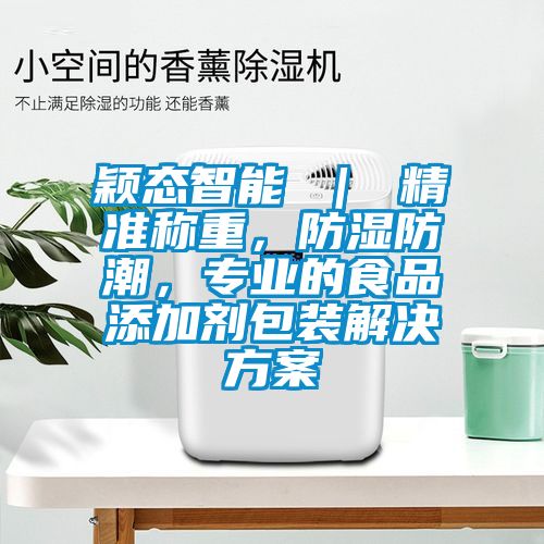 穎態智能 ｜ 精準稱重，防濕防潮，專業的食品添加劑包裝解決方案