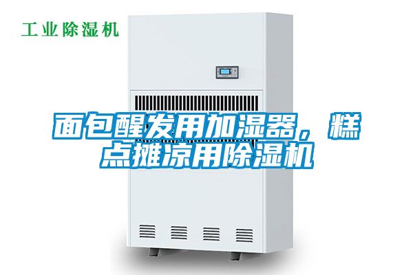 面包醒發用加濕器，糕點攤涼用除濕機