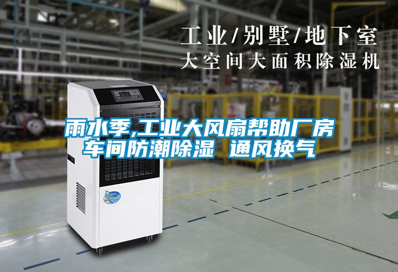 雨水季,工業(yè)大風(fēng)扇幫助廠房車間防潮除濕 通風(fēng)換氣