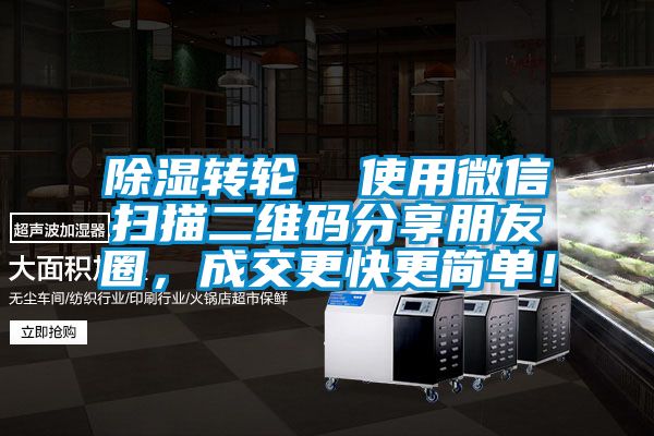除濕轉輪  使用微信掃描二維碼分享朋友圈，成交更快更簡單！