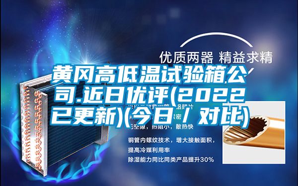 黃岡高低溫試驗(yàn)箱公司.近日優(yōu)評(píng)(2022已更新)(今日／對(duì)比)