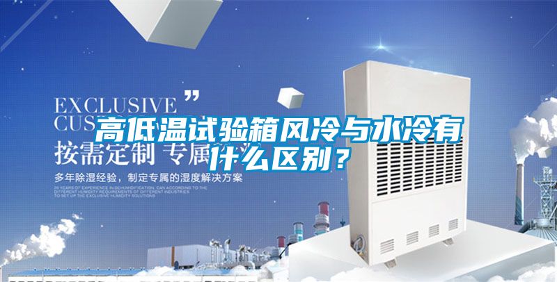 高低溫試驗箱風冷與水冷有什么區別？